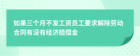 如果三个月不发工资员工要求解除劳动合同有没有经济赔偿金