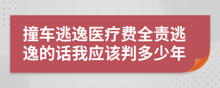 撞车逃逸医疗费全责逃逸的话我应该判多少年