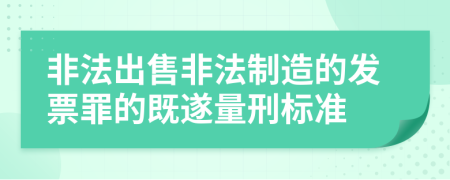 非法出售非法制造的发票罪的既遂量刑标准