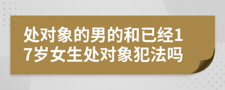 处对象的男的和已经17岁女生处对象犯法吗
