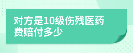 对方是10级伤残医药费赔付多少