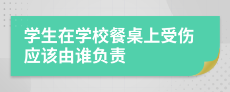 学生在学校餐桌上受伤应该由谁负责