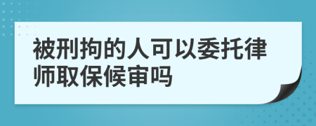 被刑拘的人可以委托律师取保候审吗