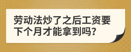 劳动法炒了之后工资要下个月才能拿到吗？