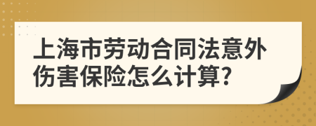 上海市劳动合同法意外伤害保险怎么计算?