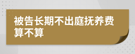 被告长期不出庭抚养费算不算