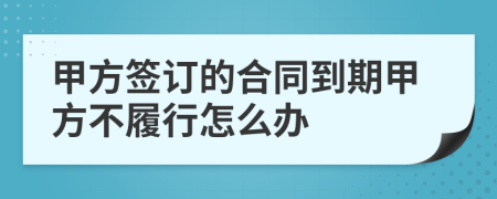 甲方签订的合同到期甲方不履行怎么办