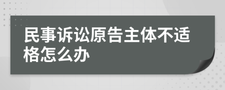 民事诉讼原告主体不适格怎么办