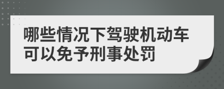 哪些情况下驾驶机动车可以免予刑事处罚