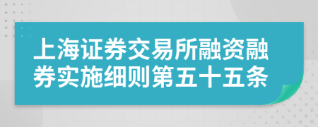 上海证券交易所融资融券实施细则第五十五条
