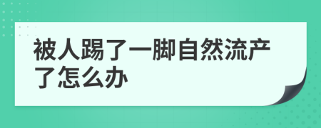 被人踢了一脚自然流产了怎么办