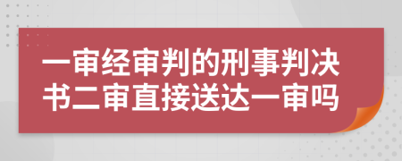 一审经审判的刑事判决书二审直接送达一审吗