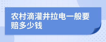 农村滴灌井拉电一般要赔多少钱