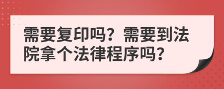 需要复印吗？需要到法院拿个法律程序吗？