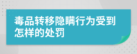 毒品转移隐瞒行为受到怎样的处罚