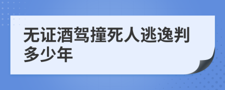 无证酒驾撞死人逃逸判多少年