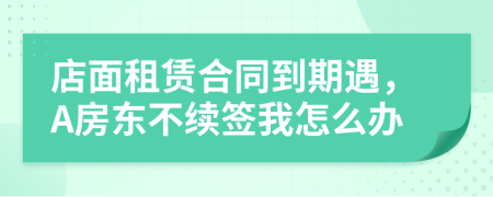店面租赁合同到期遇，A房东不续签我怎么办