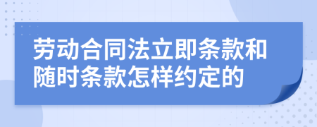 劳动合同法立即条款和随时条款怎样约定的