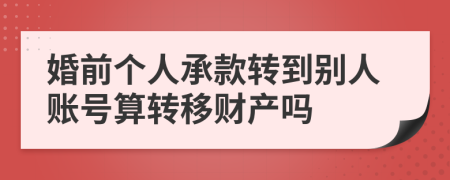 婚前个人承款转到别人账号算转移财产吗