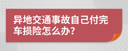 异地交通事故自己付完车损险怎么办？