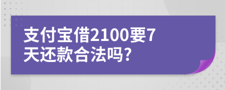 支付宝借2100要7天还款合法吗?