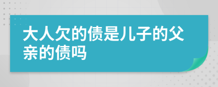 大人欠的债是儿子的父亲的债吗