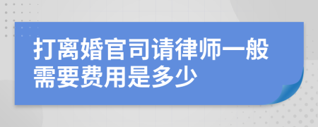 打离婚官司请律师一般需要费用是多少