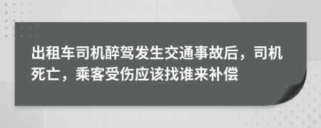 出租车司机醉驾发生交通事故后，司机死亡，乘客受伤应该找谁来补偿