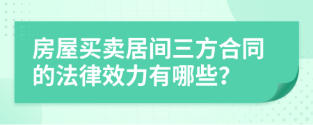 房屋买卖居间三方合同的法律效力有哪些？