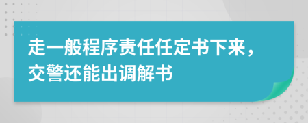 走一般程序责任任定书下来，交警还能出调解书