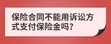 保险合同不能用诉讼方式支付保险金吗？