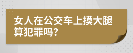 女人在公交车上摸大腿算犯罪吗？
