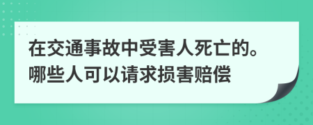 在交通事故中受害人死亡的。哪些人可以请求损害赔偿