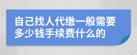 自己找人代缴一般需要多少钱手续费什么的