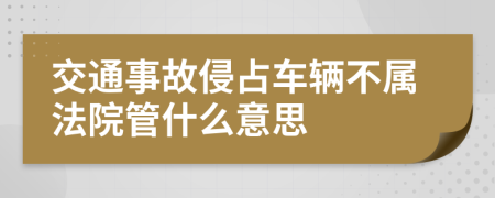 交通事故侵占车辆不属法院管什么意思