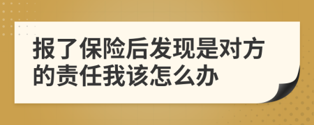 报了保险后发现是对方的责任我该怎么办