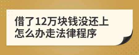 借了12万块钱没还上怎么办走法律程序