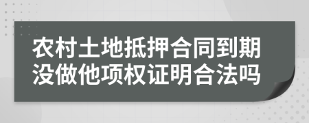 农村土地抵押合同到期没做他项权证明合法吗