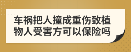 车祸把人撞成重伤致植物人受害方可以保险吗