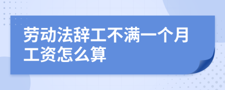 劳动法辞工不满一个月工资怎么算