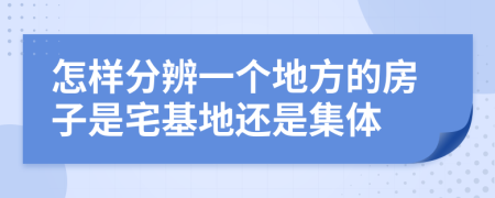 怎样分辨一个地方的房子是宅基地还是集体