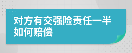 对方有交强险责任一半如何赔偿