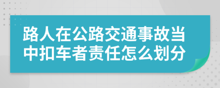 路人在公路交通事故当中扣车者责任怎么划分