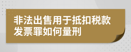 非法出售用于抵扣税款发票罪如何量刑