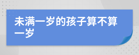 未满一岁的孩子算不算一岁