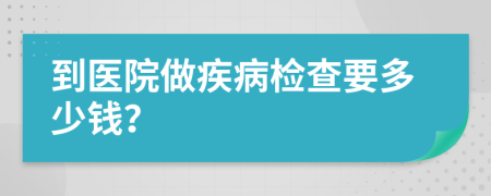 到医院做疾病检查要多少钱？