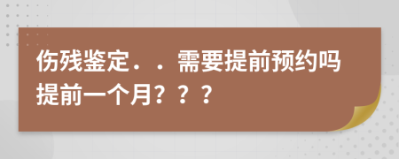 伤残鉴定．．需要提前预约吗提前一个月？？？