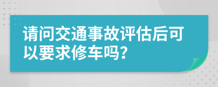 请问交通事故评估后可以要求修车吗？