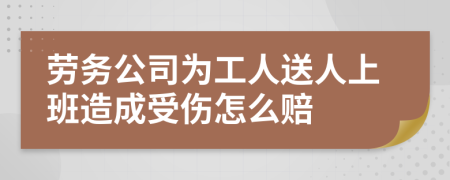 劳务公司为工人送人上班造成受伤怎么赔