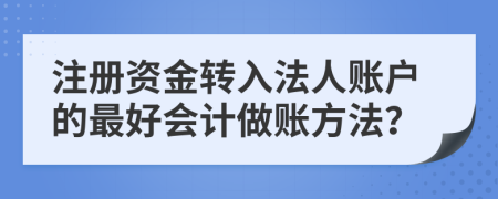 注册资金转入法人账户的最好会计做账方法？